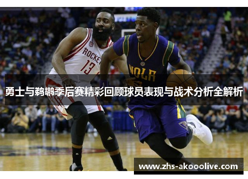 勇士与鹈鹕季后赛精彩回顾球员表现与战术分析全解析