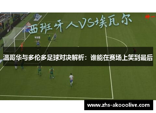 温哥华与多伦多足球对决解析:谁能在赛场上笑到最后 温哥华与多伦多足球对决解析:谁能在赛场上笑到最后