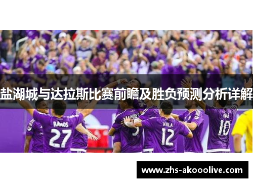 盐湖城与达拉斯比赛前瞻及胜负预测分析详解